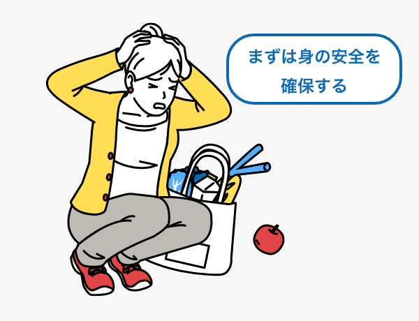 ①地震が発生したら、まず自分の身を守りましょう